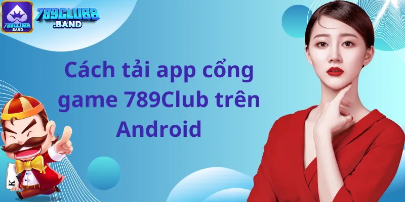 Cách tải app cổng game 789Club trên Android