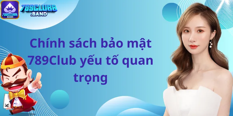 Chính sách bảo mật 789Club yếu tố quan trọng