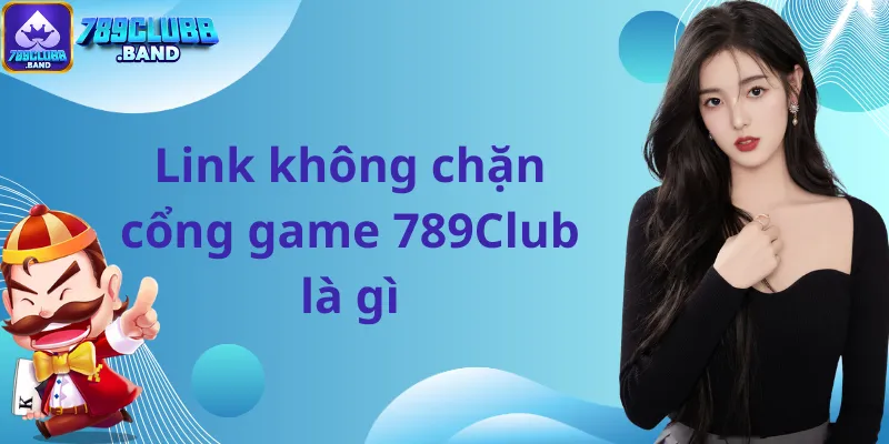 Link không chặn cổng game 789Club là gì?