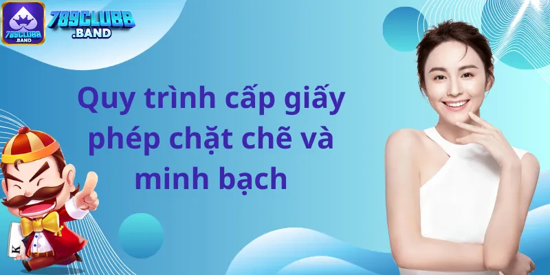 Quy trình cấp giấy phép chặt chẽ và minh bạch