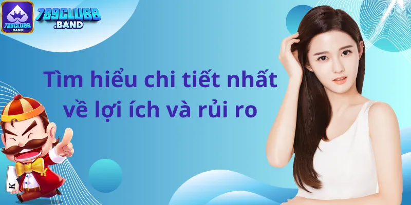 Tìm hiểu chi tiết nhất về lợi ích và rủi ro