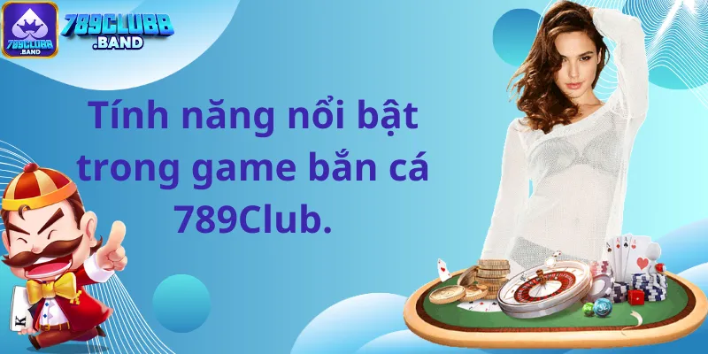 Tính năng nổi bật trong game bắn cá 789Club.